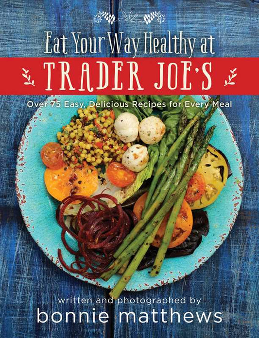 Eat Your Way Healthy at Trader Joe's Cookbook by Bonnie Matthews: Paper Over Board; 224 pages / English